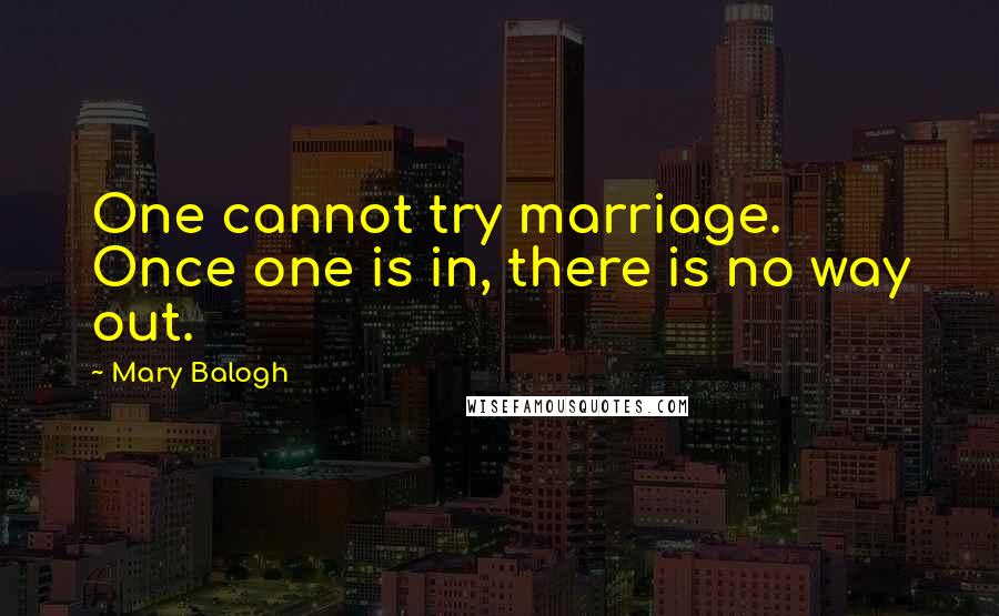 Mary Balogh Quotes: One cannot try marriage. Once one is in, there is no way out.