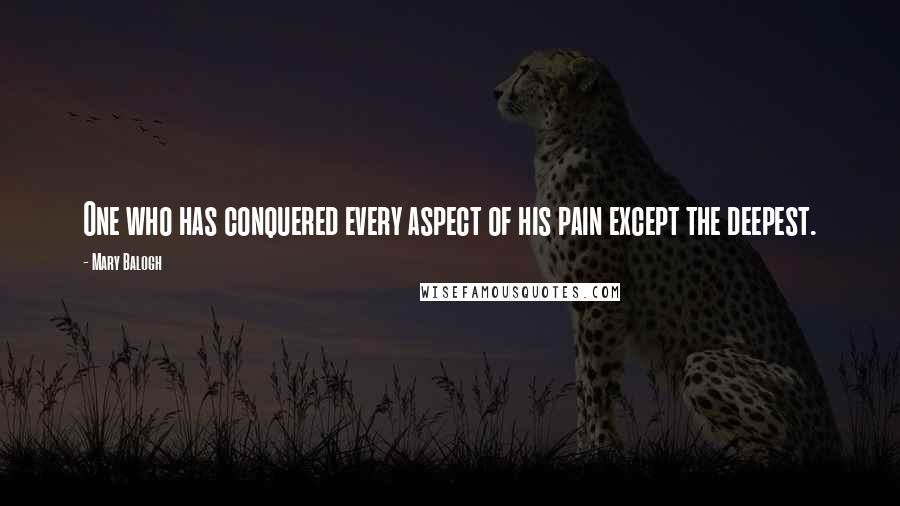 Mary Balogh Quotes: One who has conquered every aspect of his pain except the deepest.