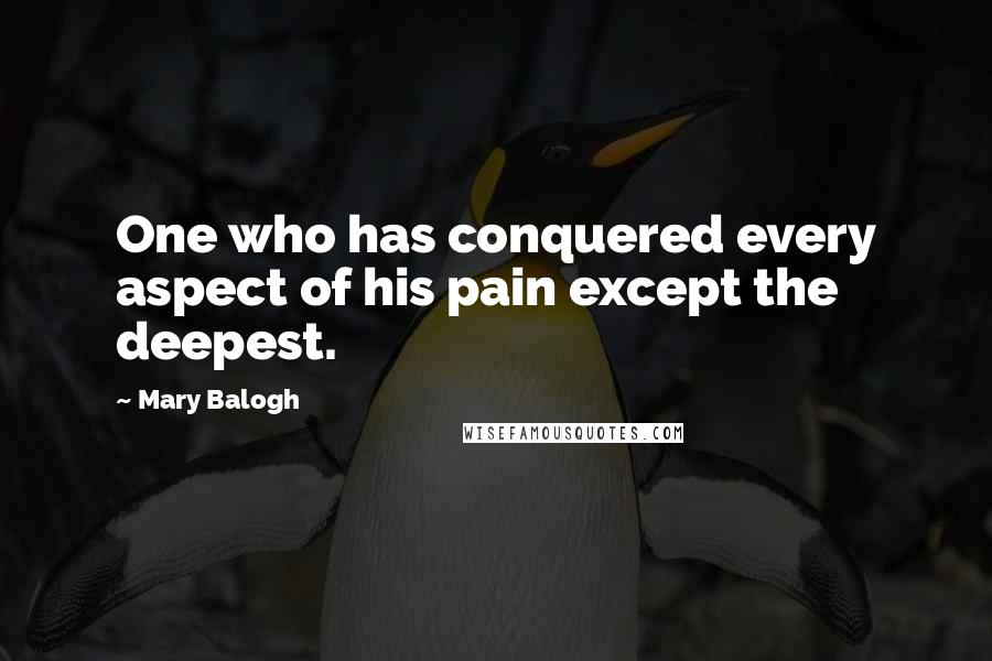 Mary Balogh Quotes: One who has conquered every aspect of his pain except the deepest.
