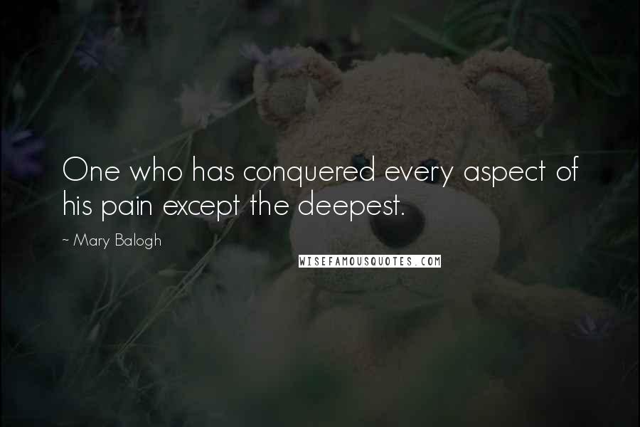 Mary Balogh Quotes: One who has conquered every aspect of his pain except the deepest.