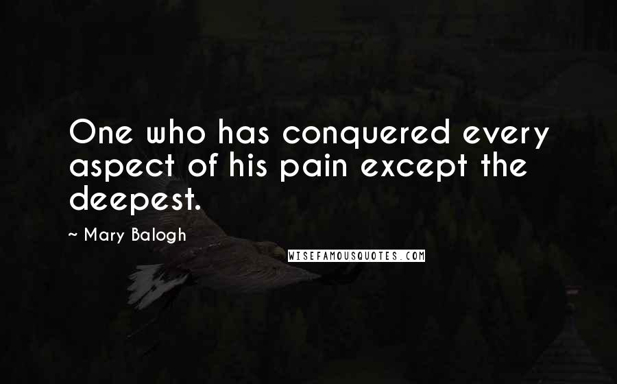 Mary Balogh Quotes: One who has conquered every aspect of his pain except the deepest.