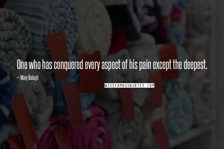 Mary Balogh Quotes: One who has conquered every aspect of his pain except the deepest.