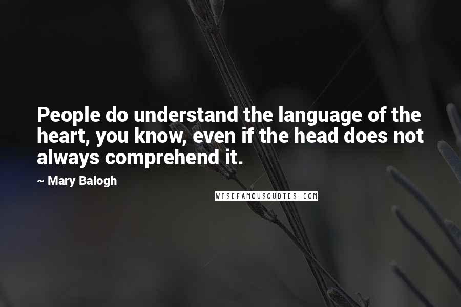 Mary Balogh Quotes: People do understand the language of the heart, you know, even if the head does not always comprehend it.