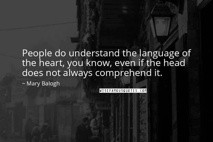 Mary Balogh Quotes: People do understand the language of the heart, you know, even if the head does not always comprehend it.