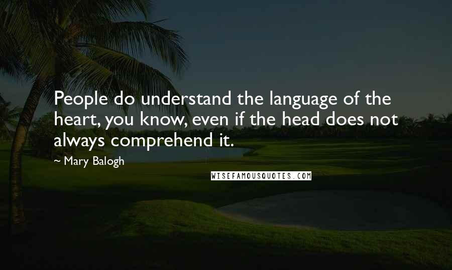 Mary Balogh Quotes: People do understand the language of the heart, you know, even if the head does not always comprehend it.