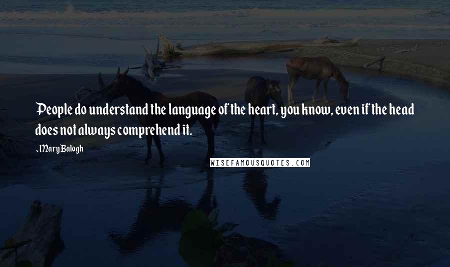 Mary Balogh Quotes: People do understand the language of the heart, you know, even if the head does not always comprehend it.