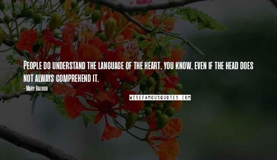 Mary Balogh Quotes: People do understand the language of the heart, you know, even if the head does not always comprehend it.