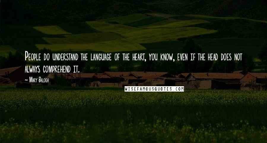 Mary Balogh Quotes: People do understand the language of the heart, you know, even if the head does not always comprehend it.