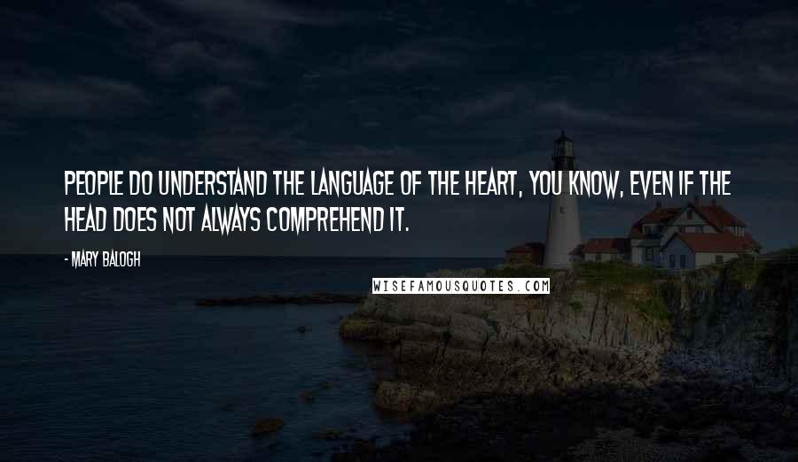 Mary Balogh Quotes: People do understand the language of the heart, you know, even if the head does not always comprehend it.