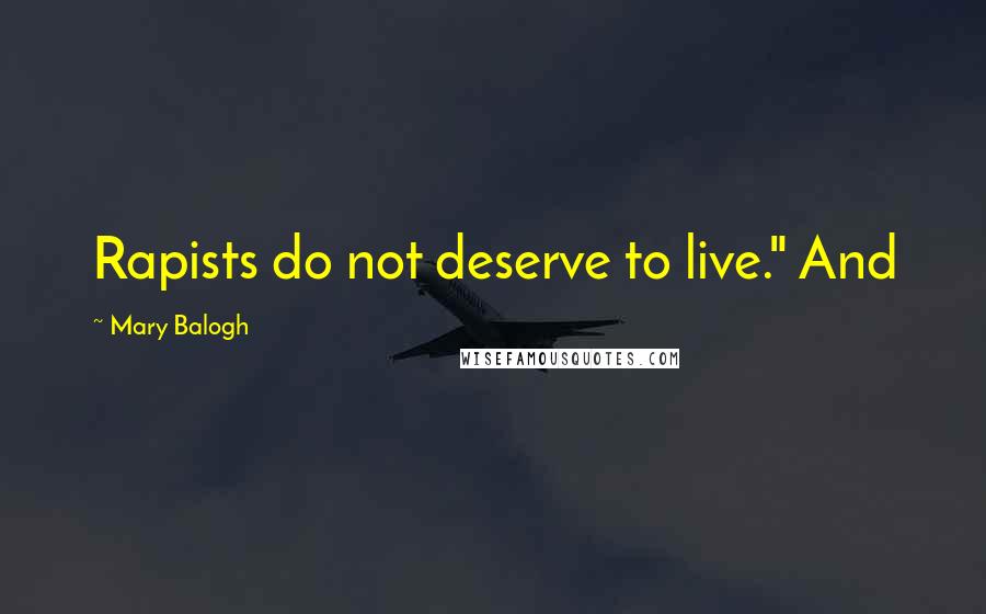 Mary Balogh Quotes: Rapists do not deserve to live." And