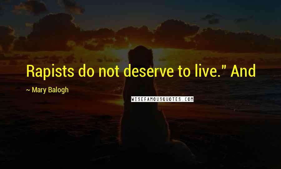 Mary Balogh Quotes: Rapists do not deserve to live." And