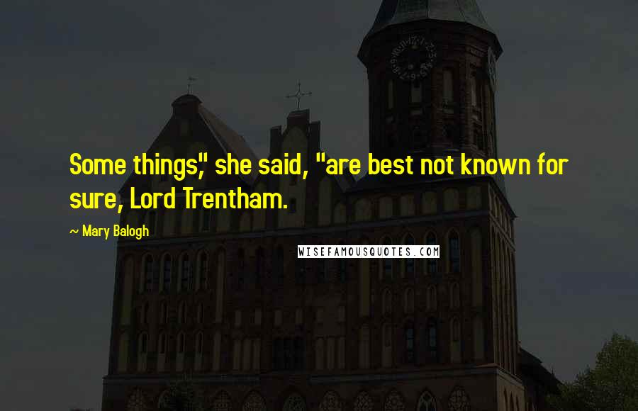 Mary Balogh Quotes: Some things," she said, "are best not known for sure, Lord Trentham.