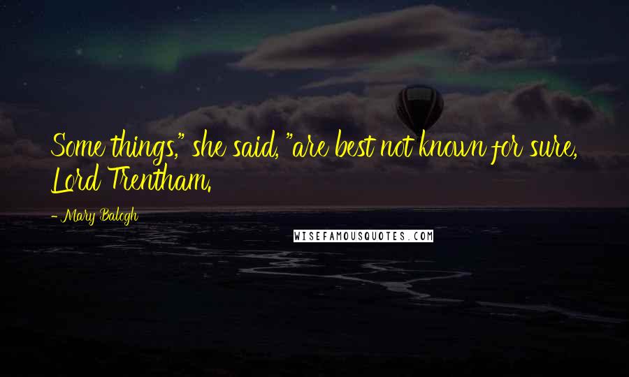 Mary Balogh Quotes: Some things," she said, "are best not known for sure, Lord Trentham.