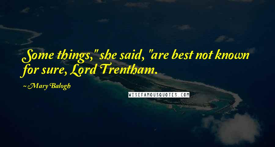 Mary Balogh Quotes: Some things," she said, "are best not known for sure, Lord Trentham.