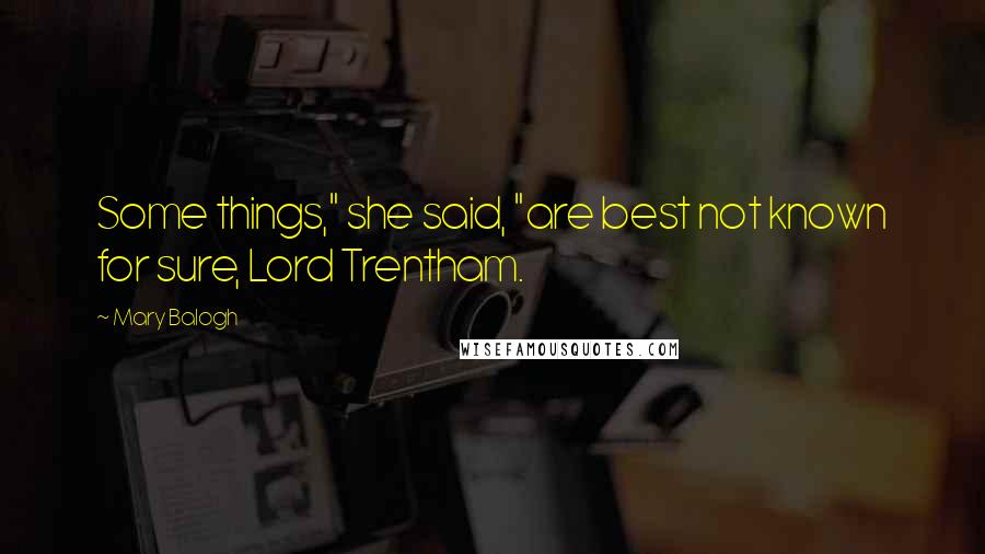 Mary Balogh Quotes: Some things," she said, "are best not known for sure, Lord Trentham.