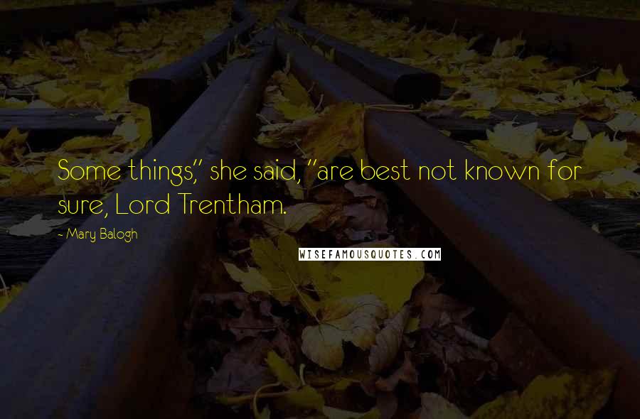 Mary Balogh Quotes: Some things," she said, "are best not known for sure, Lord Trentham.