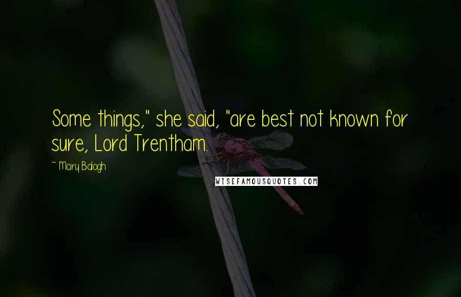 Mary Balogh Quotes: Some things," she said, "are best not known for sure, Lord Trentham.