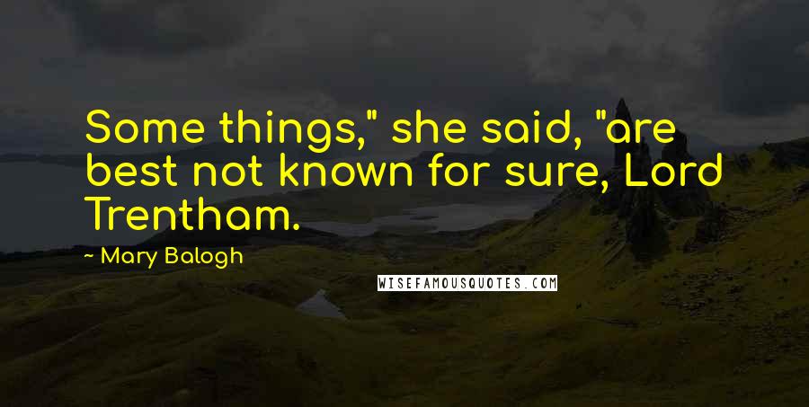 Mary Balogh Quotes: Some things," she said, "are best not known for sure, Lord Trentham.