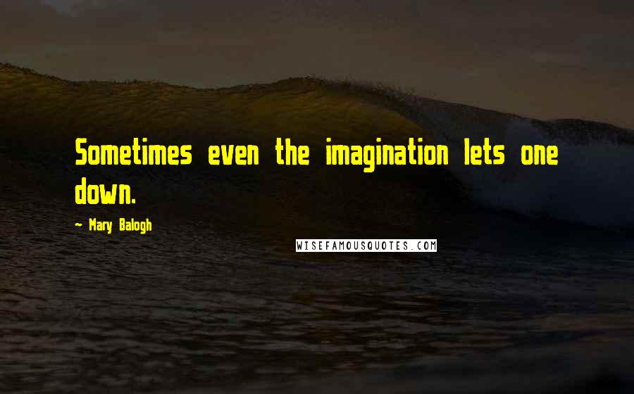 Mary Balogh Quotes: Sometimes even the imagination lets one down.