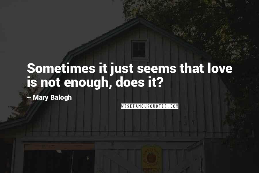 Mary Balogh Quotes: Sometimes it just seems that love is not enough, does it?