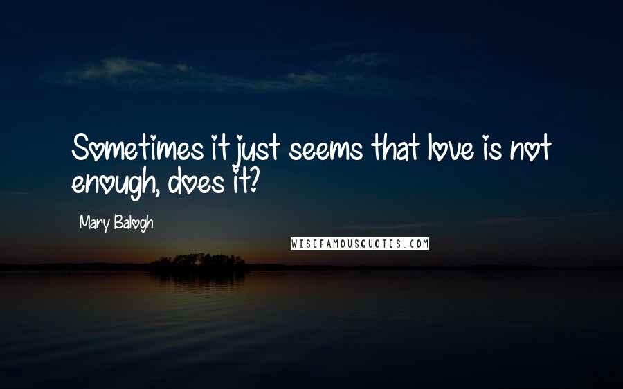 Mary Balogh Quotes: Sometimes it just seems that love is not enough, does it?