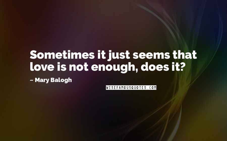 Mary Balogh Quotes: Sometimes it just seems that love is not enough, does it?