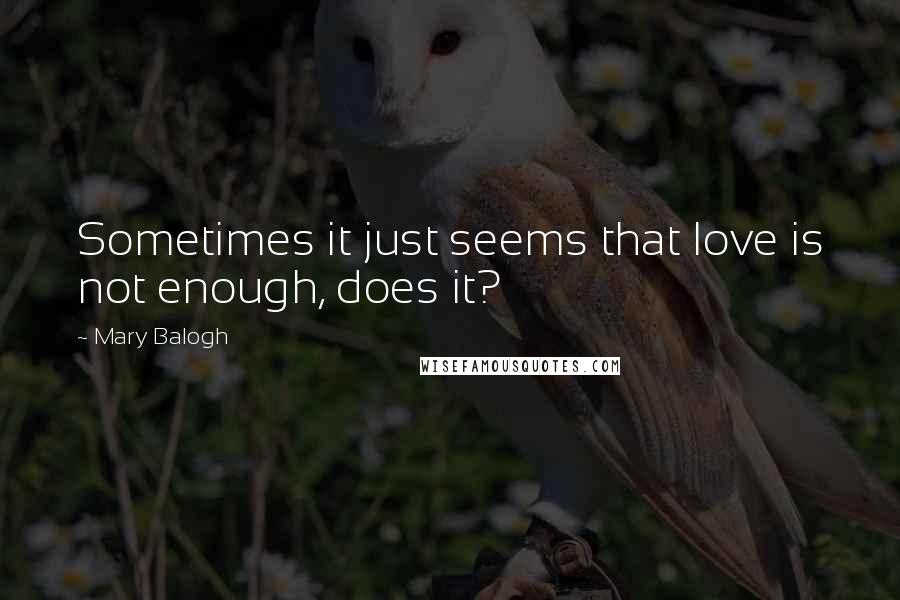 Mary Balogh Quotes: Sometimes it just seems that love is not enough, does it?