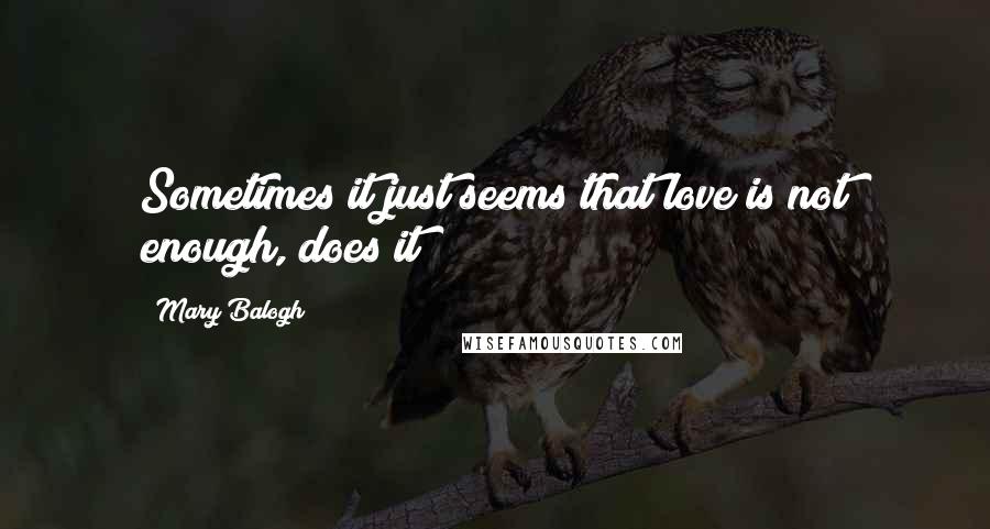 Mary Balogh Quotes: Sometimes it just seems that love is not enough, does it?