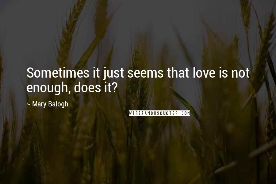 Mary Balogh Quotes: Sometimes it just seems that love is not enough, does it?