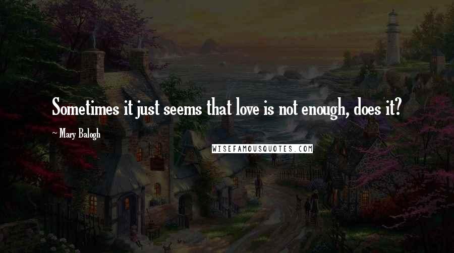 Mary Balogh Quotes: Sometimes it just seems that love is not enough, does it?
