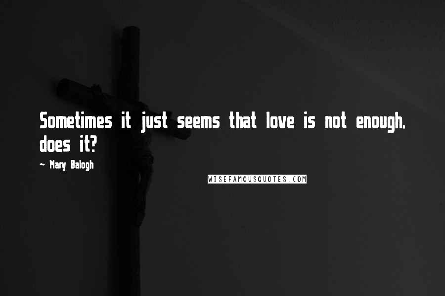 Mary Balogh Quotes: Sometimes it just seems that love is not enough, does it?