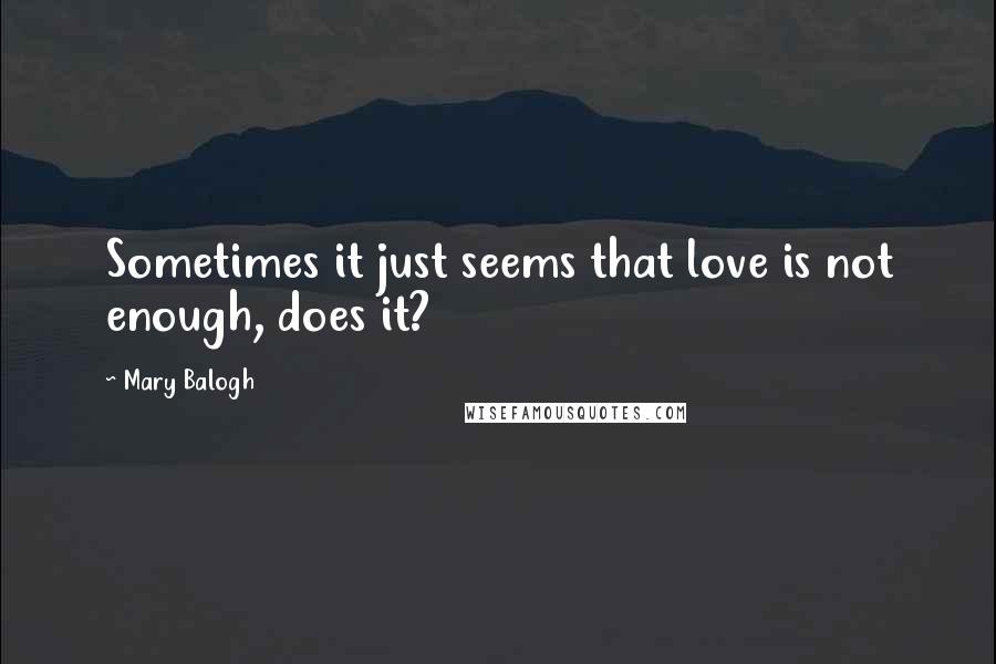 Mary Balogh Quotes: Sometimes it just seems that love is not enough, does it?