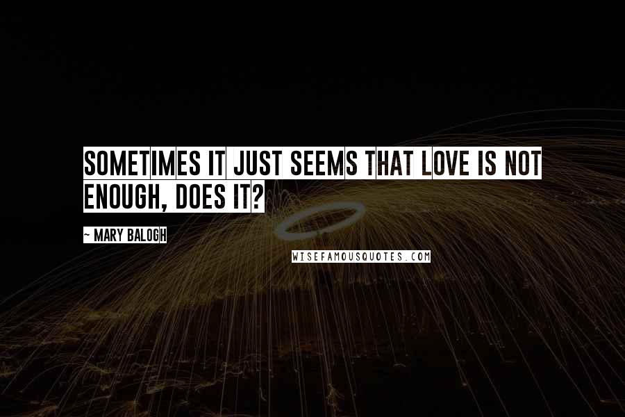 Mary Balogh Quotes: Sometimes it just seems that love is not enough, does it?