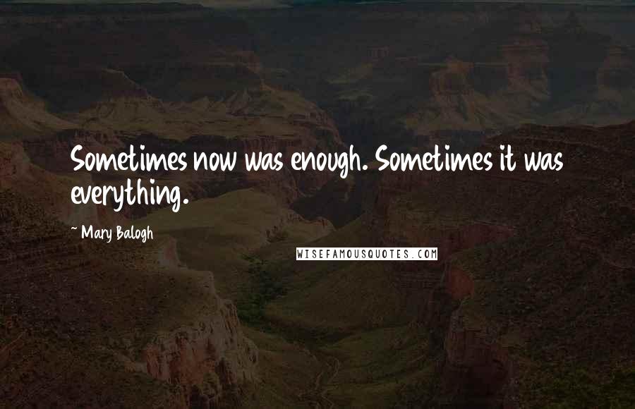 Mary Balogh Quotes: Sometimes now was enough. Sometimes it was everything.