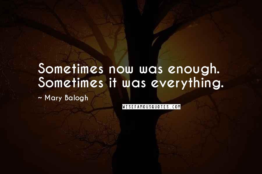 Mary Balogh Quotes: Sometimes now was enough. Sometimes it was everything.