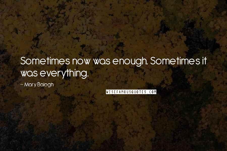 Mary Balogh Quotes: Sometimes now was enough. Sometimes it was everything.