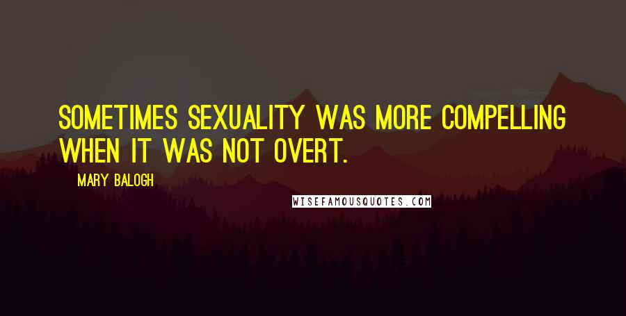 Mary Balogh Quotes: Sometimes sexuality was more compelling when it was not overt.