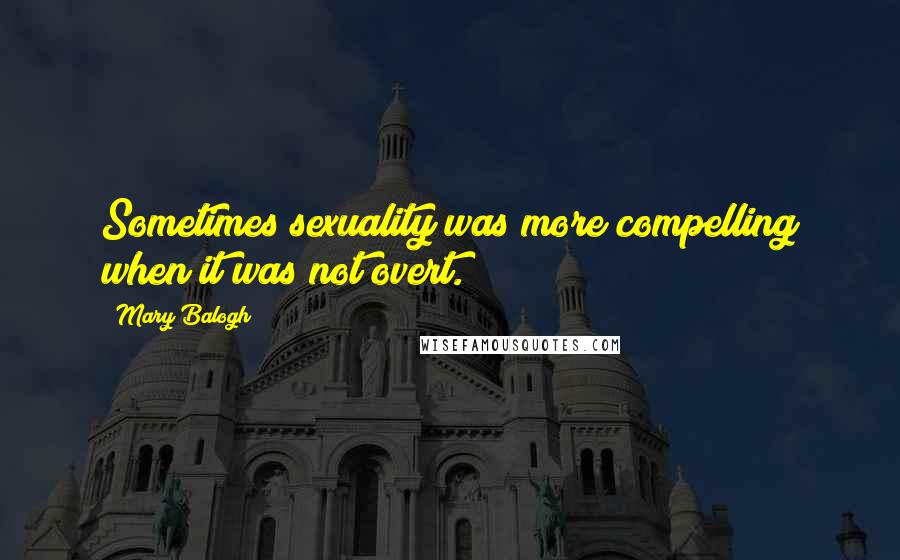 Mary Balogh Quotes: Sometimes sexuality was more compelling when it was not overt.