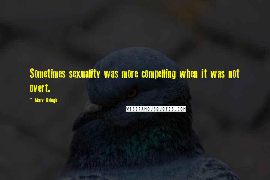 Mary Balogh Quotes: Sometimes sexuality was more compelling when it was not overt.