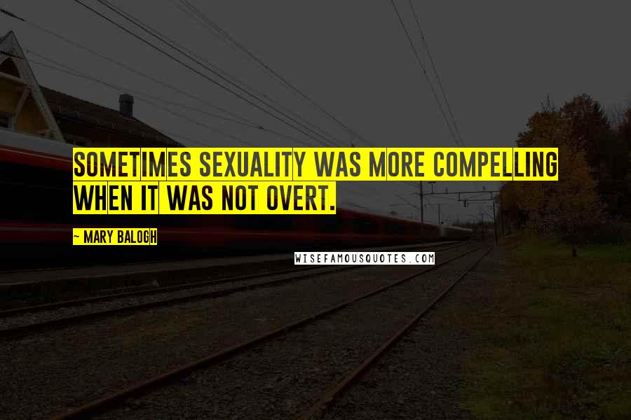 Mary Balogh Quotes: Sometimes sexuality was more compelling when it was not overt.