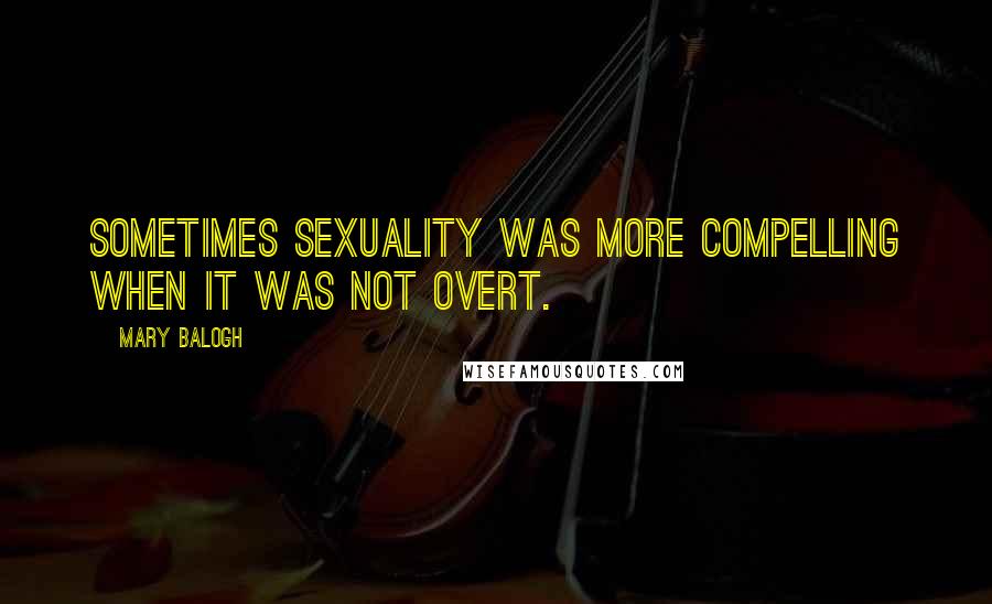Mary Balogh Quotes: Sometimes sexuality was more compelling when it was not overt.
