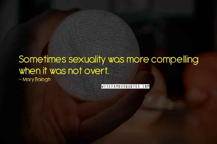 Mary Balogh Quotes: Sometimes sexuality was more compelling when it was not overt.