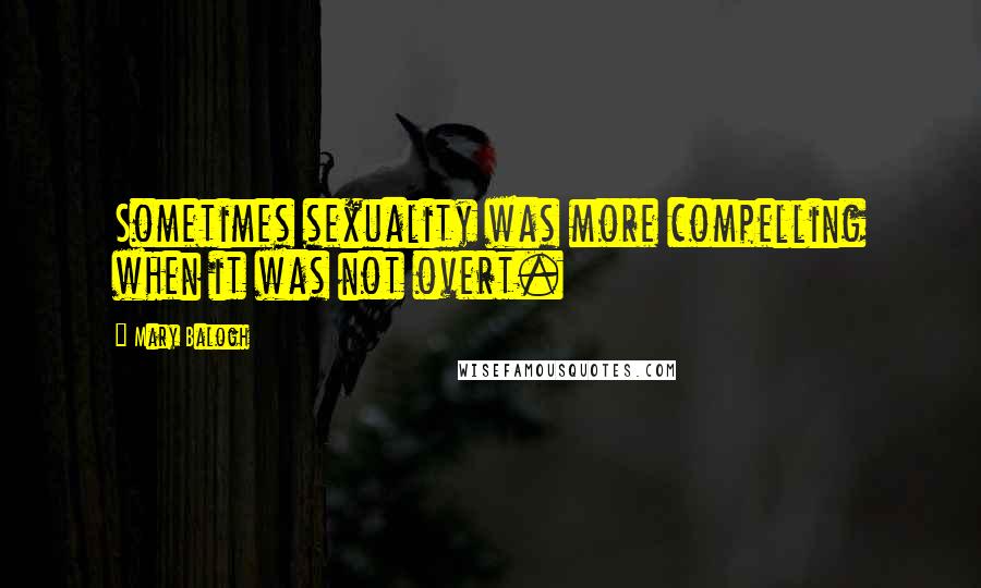 Mary Balogh Quotes: Sometimes sexuality was more compelling when it was not overt.