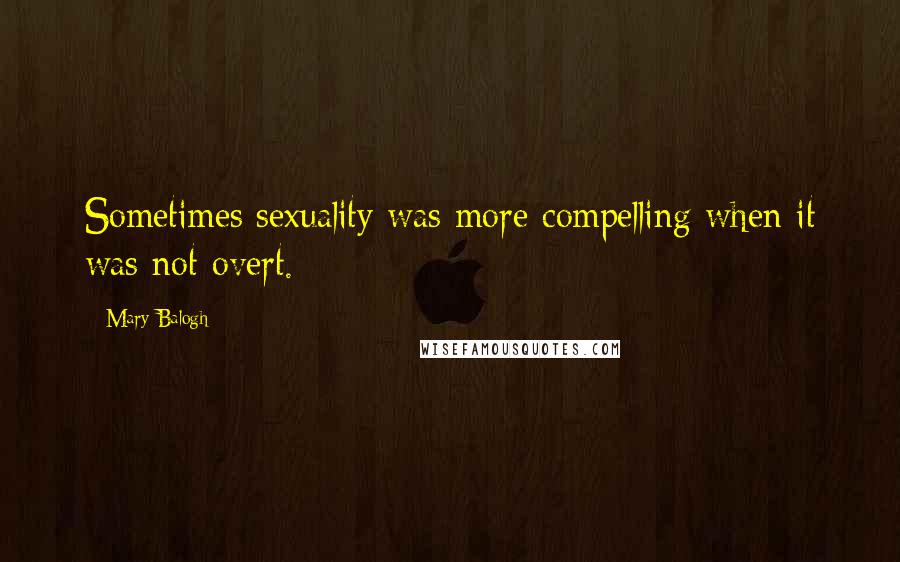 Mary Balogh Quotes: Sometimes sexuality was more compelling when it was not overt.