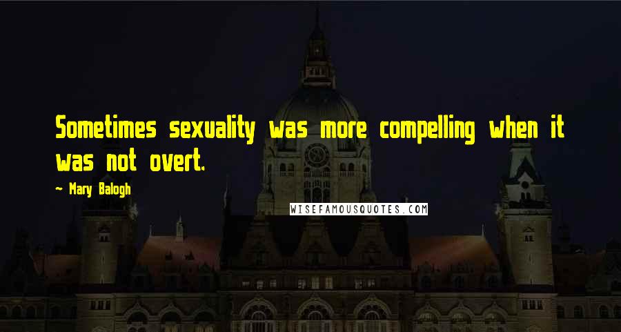 Mary Balogh Quotes: Sometimes sexuality was more compelling when it was not overt.
