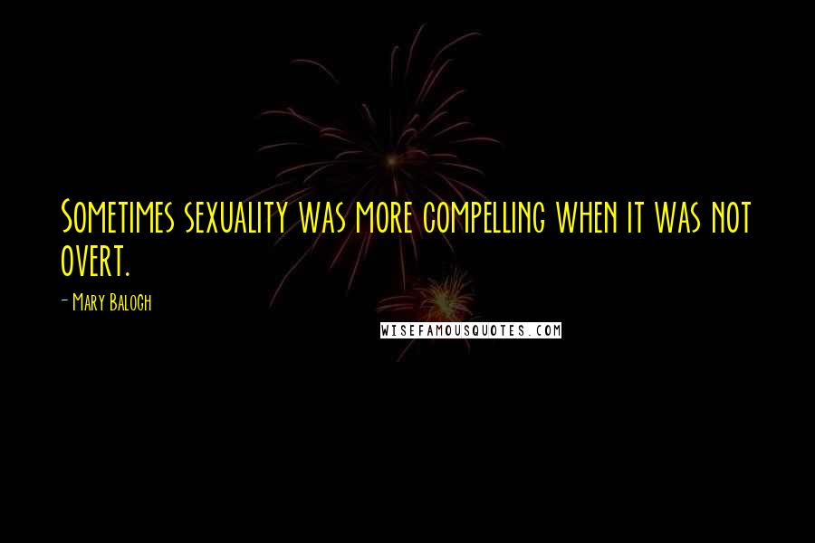 Mary Balogh Quotes: Sometimes sexuality was more compelling when it was not overt.