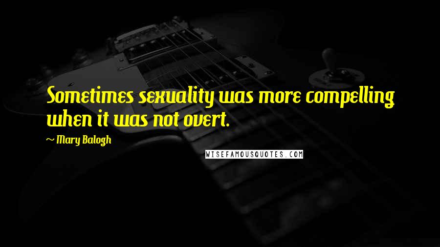 Mary Balogh Quotes: Sometimes sexuality was more compelling when it was not overt.