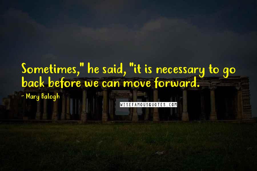 Mary Balogh Quotes: Sometimes," he said, "it is necessary to go back before we can move forward.