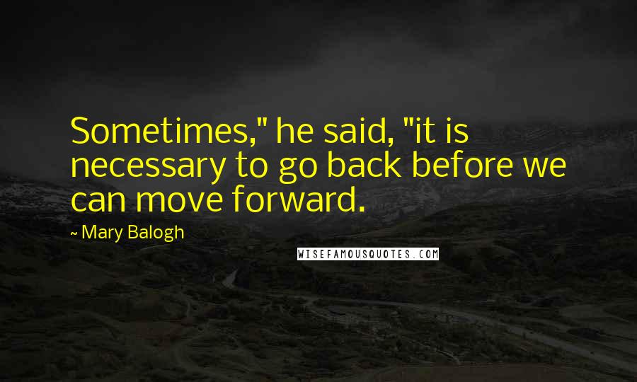 Mary Balogh Quotes: Sometimes," he said, "it is necessary to go back before we can move forward.