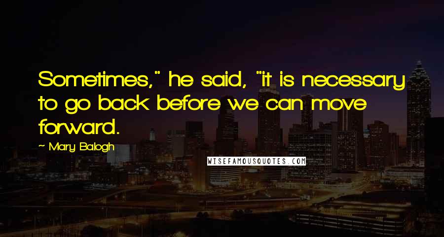 Mary Balogh Quotes: Sometimes," he said, "it is necessary to go back before we can move forward.